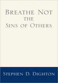 Title: Breathe Not the Sins of Others, Author: Stephen D. Dighton