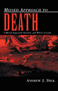 Title: Missed Approach to Death: A Missed Approach Aborted, and Where it Leads, Author: Andrew J. Dilk