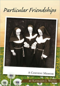 Title: Particular Friendships: A Convent Memoir, Author: Kathleen J. Waites