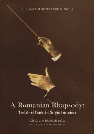 Title: A Romanian Rhapsody: The Life of Conductor Sergiu Comissiona, Author: CECILIA BURCESCU with a Coda by Murry
