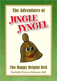 Title: The Adventures of JINGLE JYNGEL: The Happy Helpful Bell, Author: Rochelle Dolores Rabouin-Bell