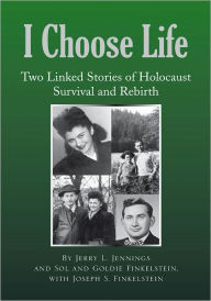 Title: I Choose Life: Two Linked Stories of Holocaust Survival and Rebirth, Author: Jerry L. Jennings and Goldie and Sol Finkelstein