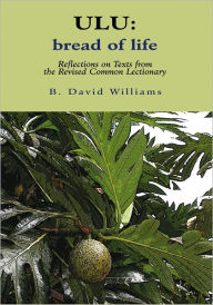 Title: ULU: Bread of Life: Reflections on Texts from the New Common Lectionary, Author: B. David Williams