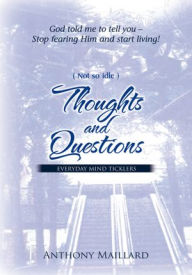 Title: (Not so idle) Thoughts and Questions: Everyday Mind Ticklers, Author: Anthony Maillard