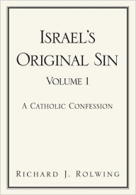 Title: Israel's Original Sin, Volume I: A Catholic Confession, Author: Richard J. Rolwing