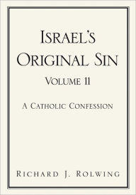 Title: Israel's Original Sin, Volume II: A Catholic Confession, Author: Richard J. Rolwing