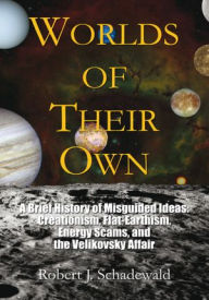Title: Worlds of Their Own: A Brief History of Misguided Ideas: Creationism, Flat-Earthism, Energy Scams, and the Velikovsky Affair, Author: Robert J. Schadewald