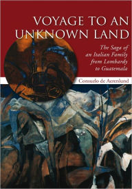 Title: Voyage to an Unknown Land: The Saga of an Italian Family from Lombardy to Guatemala, Author: Consuelo de Aerenlund