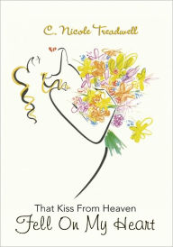 Title: That Kiss From Heaven Fell On My Heart, Author: C. Nicole Treadwell