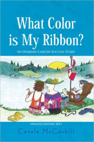 Title: WHAT COLOR IS MY RIBBON? : An Ovarian Cancer Success Story, Author: Carole McCaskill