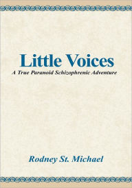 Title: Little Voices: A True Paranoid Schizophrenic Adventure, Author: Rodney St. Michael
