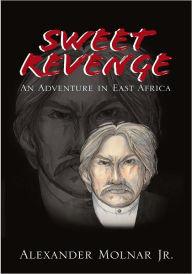 Title: Sweet Revenge: An Adventure in East Africa, Author: Alexander Molnar Jr.