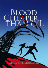 Title: BLOOD CHEAPER THAN OIL, Author: Alexander Molnar Jr