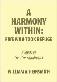 Title: A Harmony Within: Five Who Took Refuge: A Study in Creative Withdrawal, Author: William A. Reinsmith