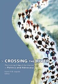 Title: Crossing the River: The Coming of Age of the Internet in Politics and Advocacy, Author: Karen A.B. Jagoda