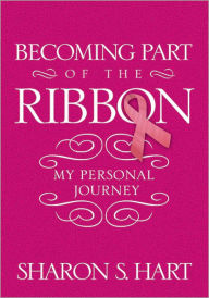 Title: Becoming Part of the Ribbon: My Personal Journey, Author: Sharon S. Hart