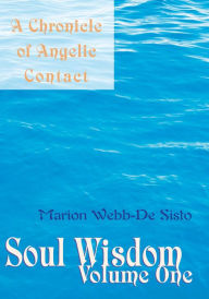 Title: Soul Wisdom. Volume One: A Chronicle of Angelic Contact, Author: Marion Webb-De Sisto