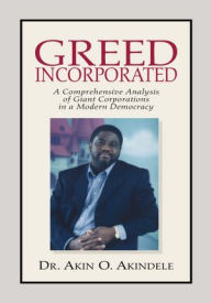 Title: Greed Incorporated: Acomprehensive Analysis of Giant Corporations in a Modern Democracy, Author: Dr. Akin O. Akindele