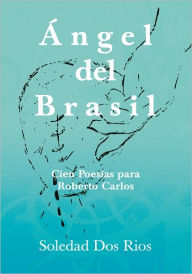 Title: Ángel del Brasil: Cien Poesías para Roberto Carlos, Author: Soledad Dos Rios