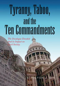 Title: Tyranny, Taboo, and the Ten Commandments: The Decalogue Decoded And its Impact on Civil Society., Author: Hilton J. Bik