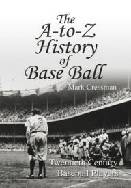 Title: The A-to-Z History of Base Ball: Twentieth Century Baseball Players, Author: Mark Cressman