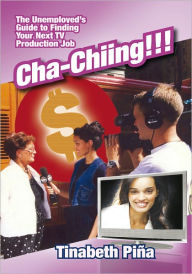 Title: Cha-Chiing!!!: The Unemployed's Guide to Finding Your Next TV Production Job, Author: Tinabeth Piña