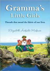 Title: Gramma's Little Girls: Threads that mend the fabric of our lives, Author: Elizabeth Acfalle Mafnas