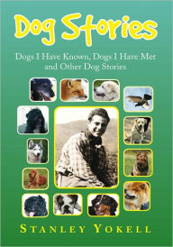 Title: Dog Stories: Dogs I Have Known, Dogs I have Met and Other Dog Stories, Author: Stanley Yokell