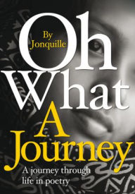 Title: Oh What a Journey: A Journey Through Life in Poetry, Author: Jonquille