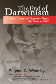 Title: The End of Darwinism: And How a Flawed and Disastrous Theory Was Stolen and Sold, Author: Eugene G. Windchy