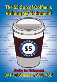 Title: The $5 Cup of Coffee is Ruining My Retirement: Saving for Retirement, Author: Paul Scheiner