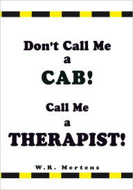 Title: Don't Call Me a Cab! Call Me a Therapist!, Author: W.R. Mertens