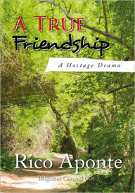 Title: A True Friendship: A Hostage Drama, Author: Rico Aponte