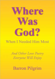 Title: Where Was God?: When I Needed Him Most, Author: Barron Pilgrim