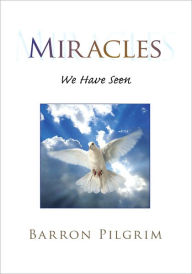 Title: Miracles: We Have Seen, Author: Barron Pilgrim