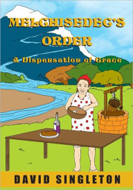 Title: MELCHISEDEC'S ORDER: (A Dispensation of Grace), Author: David Singleton