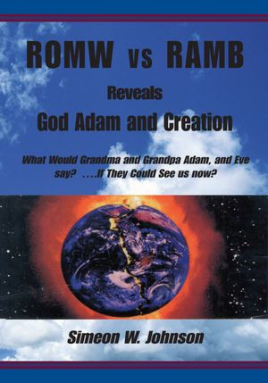 ROMW vs RAMB Reveals God Adam and Creation: What Would Grandma and Grandpa Adam, and Eve Say? ....If They Could See Us Now: Simeon W. Johnson