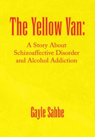 Title: The Yellow Van:: A Story About Schizoaffective Disorder and Alcohol Addiction, Author: Gayle Sabbe