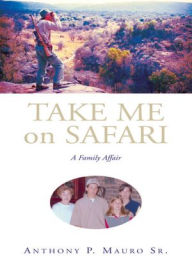 Title: Take Me on Safari: A Family Affair, Author: Anthony P. Mauro Sr.