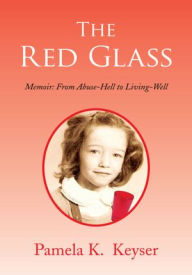 Title: The Red Glass: From Abuse-Hell to Living-Well, Author: Pamela K. Keyser