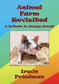 Title: Animal Farm Revisited: A tribute to George Orwell, Author: Irwin Friedman