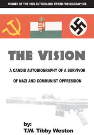 Title: The Vision: A Candid Autobiography of a Survivor of Nazis and Communists, Author: T.W. Tibby Weston