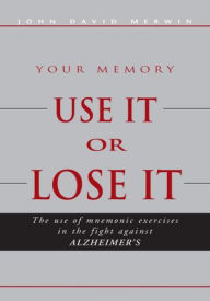 Title: Use It or Lose It: The use of mnemonic exercises in the fight against ALZHEIMERS, Author: John David Merwin