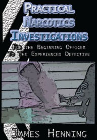 Title: Practical Narcotics Investigations: For the Uninformed Officer to the Experienced Detective, Author: James Henning