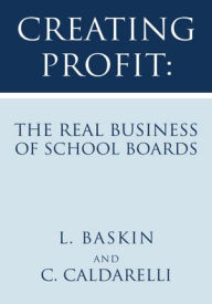 Title: Creating Profit: The Real Business of School Boards, Author: L. Baskin and C. Caldarelli