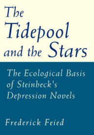 Title: The Tidepool and the Stars: The Ecological Basis of Steinbeck's Depression Novels, Author: Frederick Feied