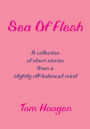 Sea Of Flesh: A collection of short stories from a slightly off-balanced mind