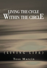 Title: Living the Cycle Within the Circle: (LIVING LIFE), Author: Tess Marcin