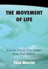 Title: The Movement of Life: (ESSAYS FROM THE SPIRIT FOR THE SPIRIT), Author: Tess Marcin