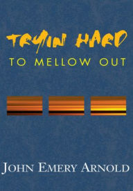Title: Tryin' Hard to Mellow Out, Author: John Emery Arnold